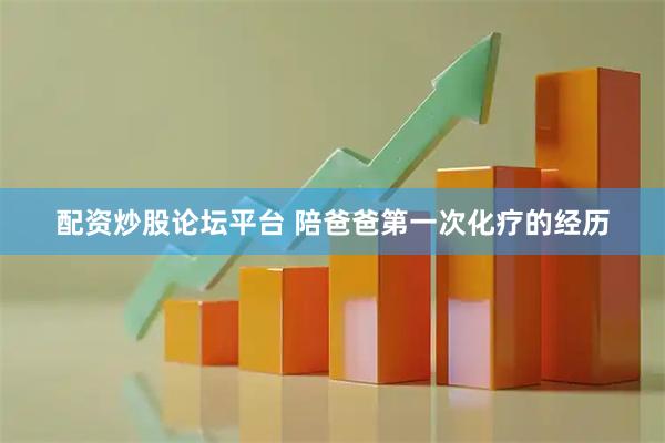 配资炒股论坛平台 陪爸爸第一次化疗的经历